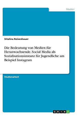 Die Bedeutung von Medien für Heranwachsende. Social Media als Sozialisationsinstanz für Jugendliche am Beispiel Instagram