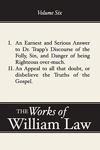 I. An Earnest and Serious Answer to Dr. Trapp's Discourse of the Folly, Sin, and Danger of being Righteous over-much. II. An Appeal to all that doubt, ... Volume 6 (Works of William Law, Band 6)
