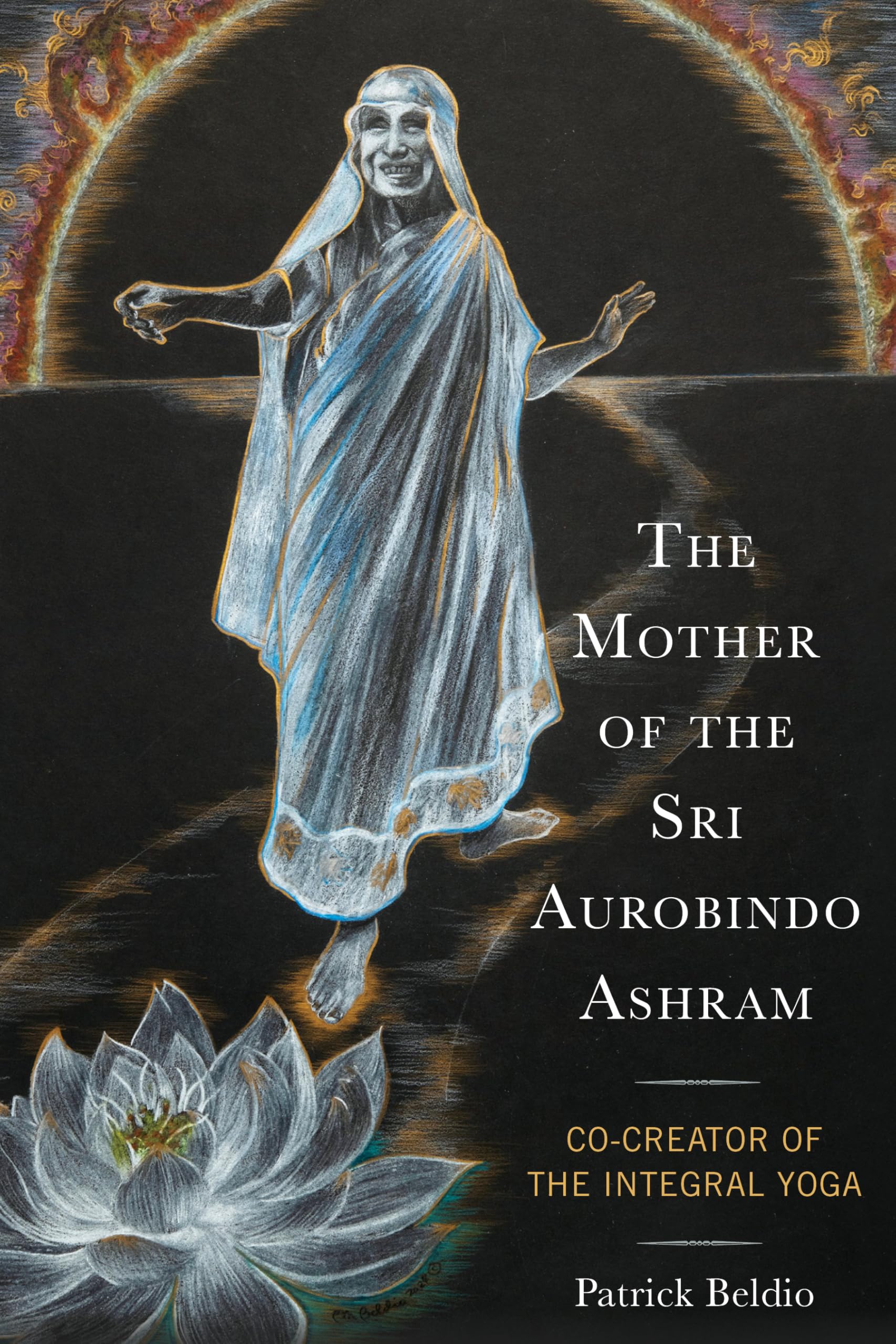 The Mother of the Sri Aurobindo Ashram: Co-Creator of the Integral Yoga (Explorations in Indic Traditions: Theological, Ethical, and Philosophical)