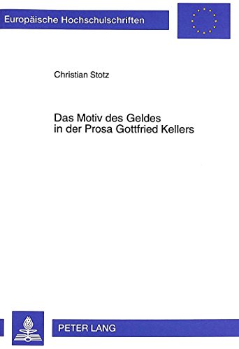 Das Motiv des Geldes in der Prosa Gottfried Kellers (Europäische Hochschulschriften / European University Studies / Publications Universitaires Européennes)