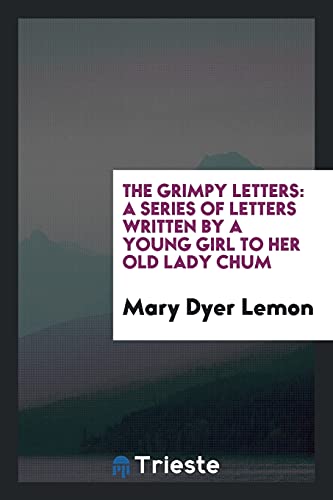 The Grimpy Letters: A Series of Letters Written by a Young Girl to Her Old Lady Chum