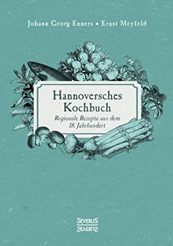 Hannoversches Kochbuch: Regionale Rezepte aus dem 18. Jahrhundert