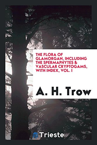 The flora of Glamorgan, including the spermaphytes & vascular cryptogams, with index, Vol. I
