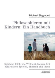 Philosophieren mit Kindern: Ein Handbuch: Spielend leicht die Welt ent-decken. Mit zahlreichen Spielen, Themen und Ideen