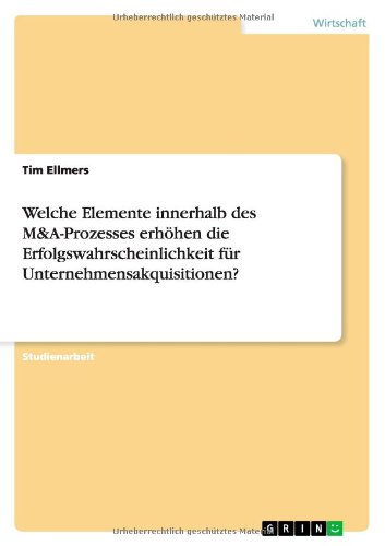 Welche Elemente innerhalb des M&A-Prozesses erhöhen die Erfolgswahrscheinlichkeit für Unternehmensakquisitionen?
