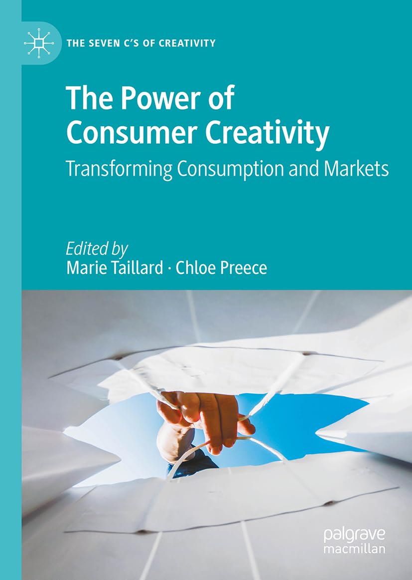 The Power of Consumer Creativity: Transforming Consumption and Markets (The Seven C’s of Creativity)