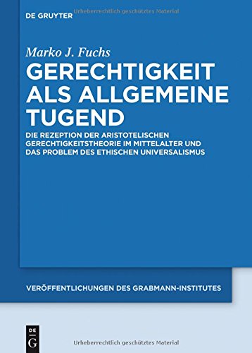 Gerechtigkeit als allgemeine Tugend: Die Rezeption der aristotelischen Gerechtigkeitstheorie im Mittelalter und das Problem des ethischen ... Theologie und Philosophie, Band 61)