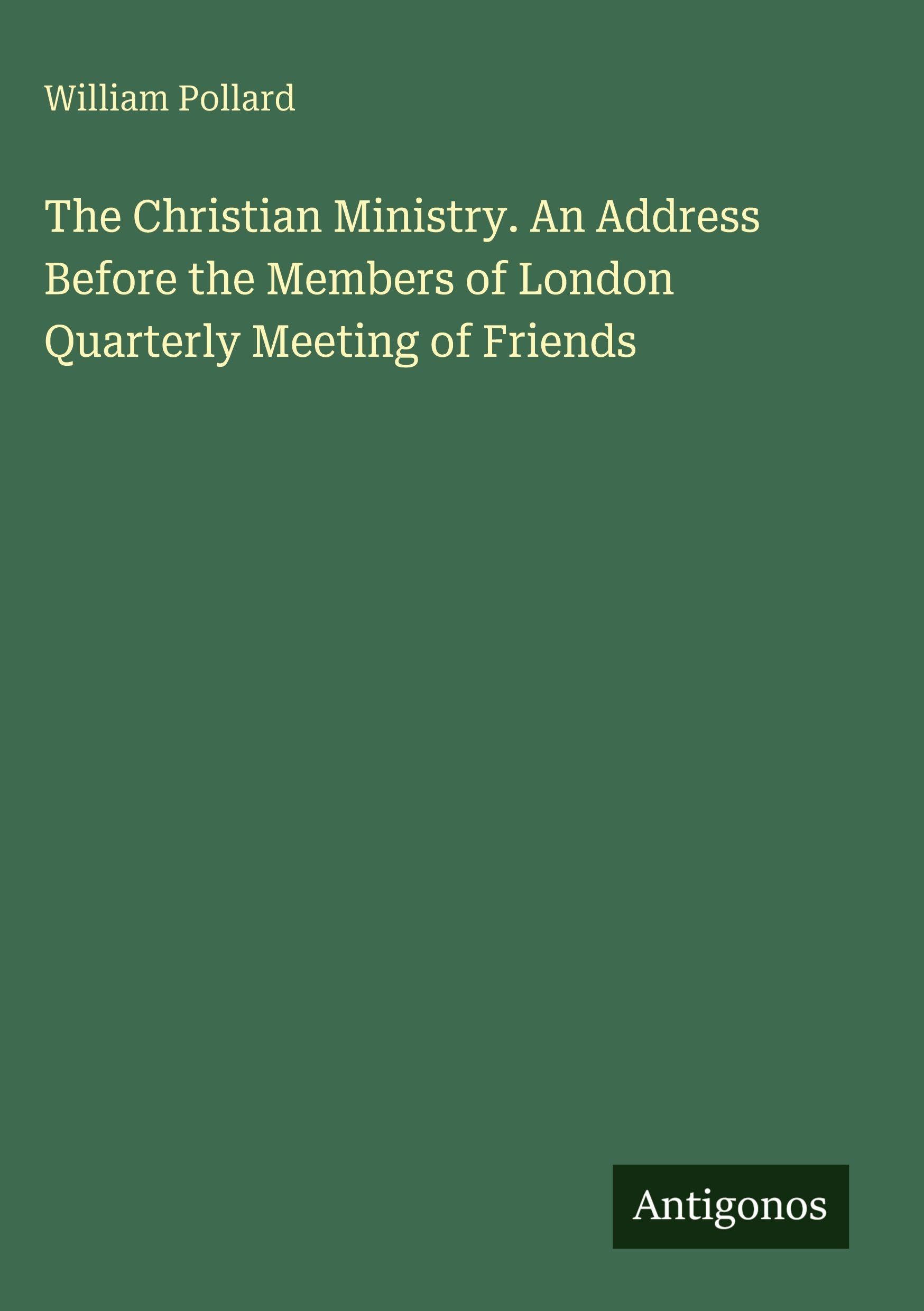 The Christian Ministry. An Address Before the Members of London Quarterly Meeting of Friends