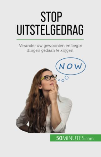 Stop uitstelgedrag : Verander uw gewoonten en begin dingen gedaan te krijgen