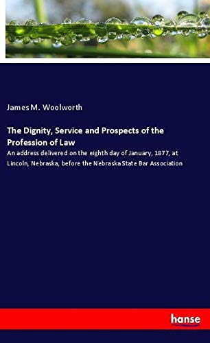 The Dignity, Service and Prospects of the Profession of Law: An address delivered on the eighth day of January, 1877, at Lincoln, Nebraska, before the Nebraska State Bar Association