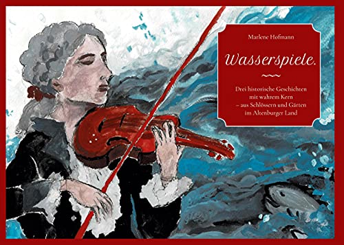 Wasserspiele.: Drei historische Geschichten mit wahrem Kern aus Schlössern und Gärten im Sachsen-Altenburgischen