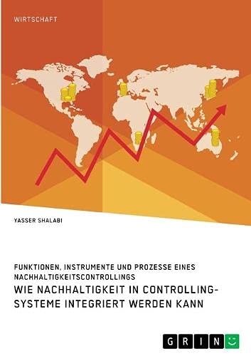 Wie Nachhaltigkeit in Controlling-Systeme integriert werden kann. Funktionen, Instrumente und Prozesse eines Nachhaltigkeitscontrollings: Magisterarbeit