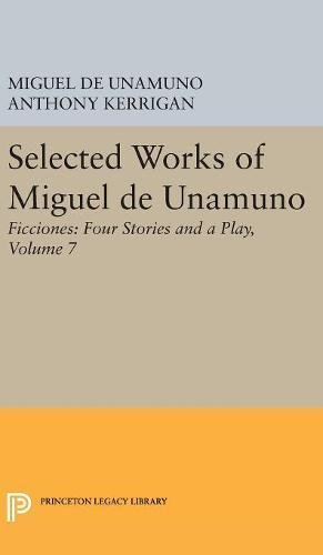 Selected Works of Miguel de Unamuno, Volume 7: Ficciones: Four Stories and a Play (Princeton Legacy Library, Band 4922)