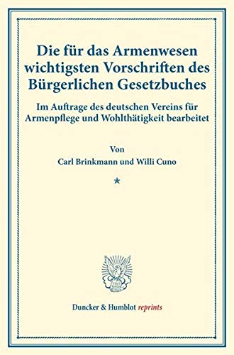 Die für das Armenwesen wichtigsten Vorschriften des Bürgerlichen Gesetzbuches.: Im Auftrage des deutschen Vereins für Armenpflege und Wohlthätigkeit ... 45). (Duncker & Humblot reprints, Band 45)