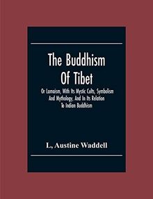 The Buddhism Of Tibet: Or Lamaism, With Its Mystic Cults, Symbolism And Mythology, And In Its Relation To Indian Buddhism