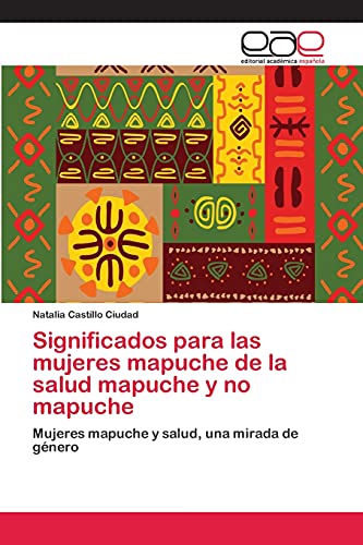 Significados para las mujeres mapuche de la salud mapuche y no mapuche: Mujeres mapuche y salud, una mirada de género