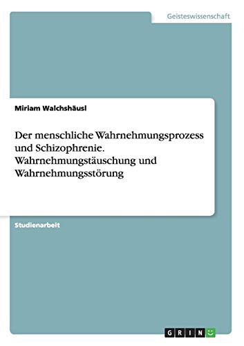 Der menschliche Wahrnehmungsprozess und Schizophrenie. Wahrnehmungstäuschung und Wahrnehmungsstörung
