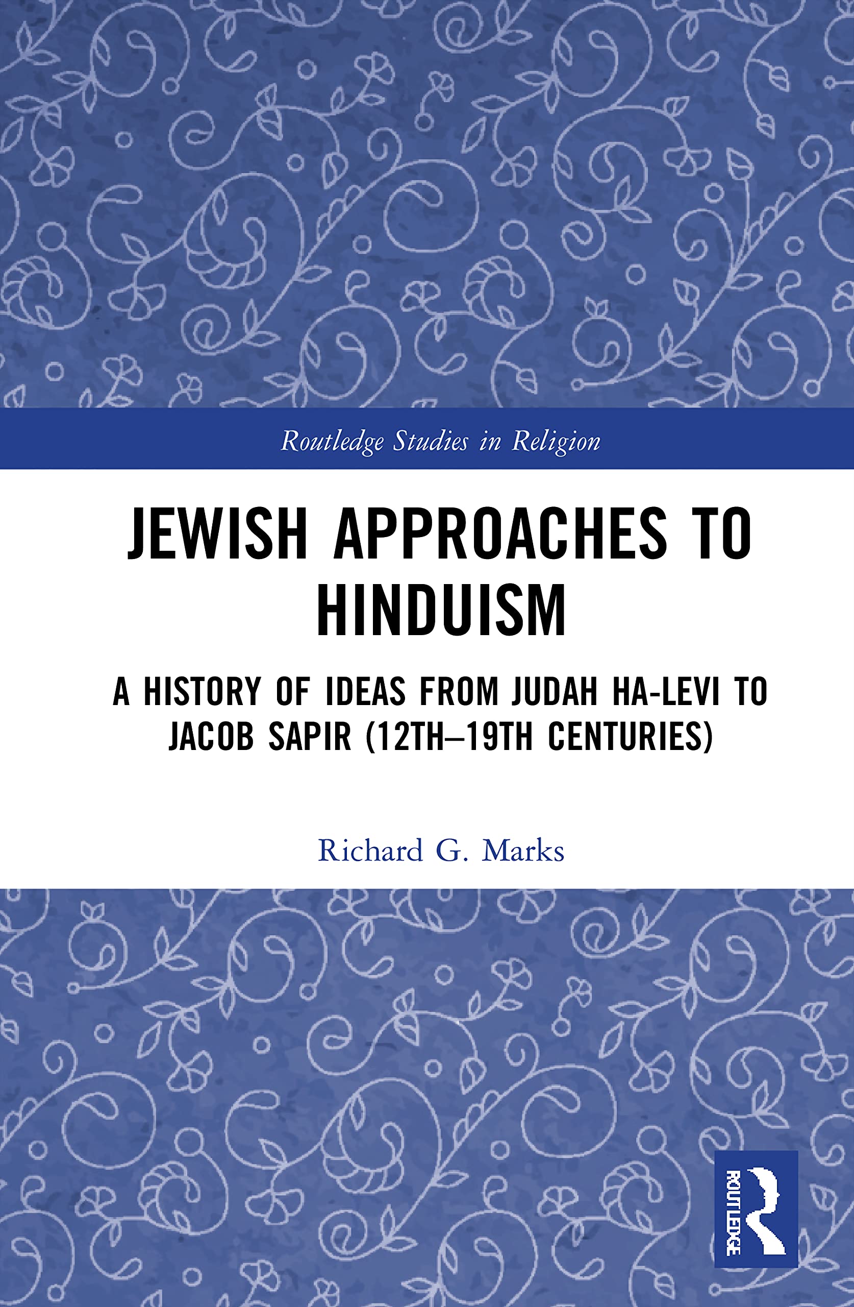 Jewish Approaches to Hinduism: A History of Ideas from Judah Ha-Levi to Jacob Sapir (12th-19th centuries) (Routledge Studies in Religion)