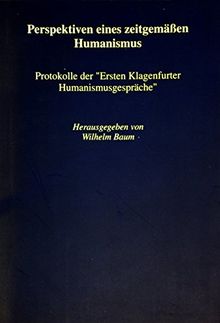 Perspektiven eines zeitgemässen Humanismus: Protokolle derErsten Klagenfurter Humanismusgespräche