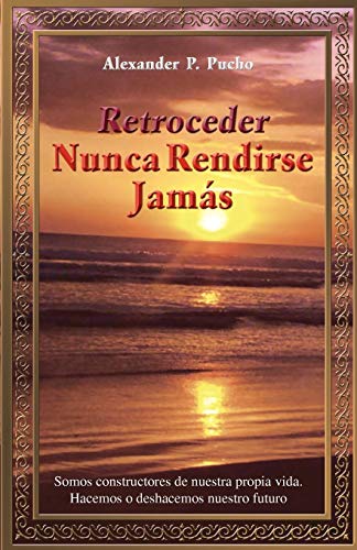 Retroceder Nunca Rendirse Jamás: Somos constructores de nuestra propia vida. Hacemos o deshacemos nuestro futuro.