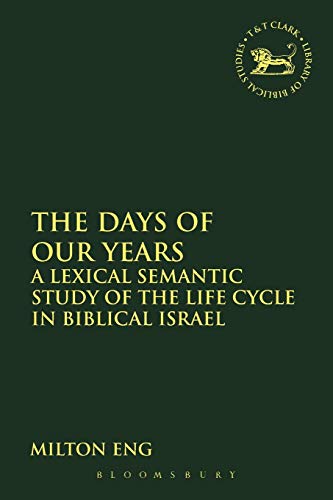 The Days of Our Years: A Lexical Semantic Study of the Life Cycle in Biblical Israel (The Library of Hebrew Bible/Old Testament Studies, Band 464)