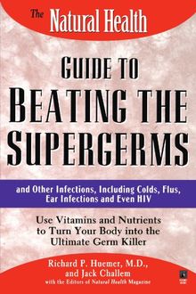 The Natural Health Guide to Beating the Supergerms: and Other Infections, Including Colds, Flus, Ear Infections and Even HIV