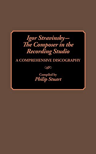 Igor Stravinsky--The Composer in the Recording Studio: A Comprehensive Discography (DISCOGRAPHIES)