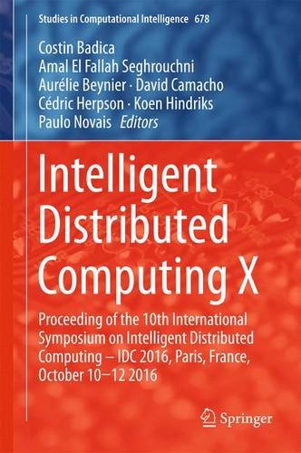 Intelligent Distributed Computing X: Proceedings of the 10th International Symposium on Intelligent Distributed Computing - IDC 2016, Paris, France, ... 2016 (Studies in Computational Intelligence)