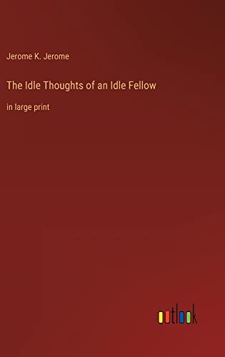 The Idle Thoughts of an Idle Fellow: in large print
