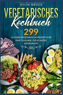 Vegetarisches Kochbuch: 299 leckere vegetarische Rezepte für eine gesunde, fleischlose Ernährung.