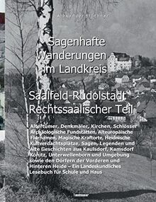 Sagenhafte Wanderungen im Landkreis Saalfeld-Rudolstadt - Rechtssaalischer Teil: Ein Landeskundliches Lesebuch für Schule und Haus über Altertümer, ... den Dörfern der Vorderen und Hinteren Heide
