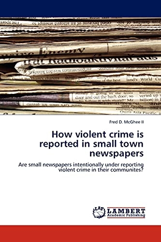How violent crime is reported in small town newspapers: Are small newspapers intentionally under reporting violent crime in their communites?