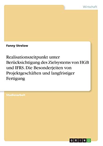Realisationszeitpunkt unter Berücksichtigung des Zielsystems von HGB und IFRS. Die Besonderjeiten von Projektgeschäften und langfristiger Fertigung