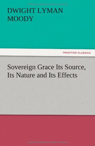 Sovereign Grace Its Source, Its Nature and Its Effects