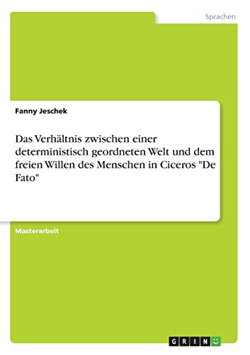 Das Verhältnis zwischen einer deterministisch geordneten Welt und dem freien Willen des Menschen in Ciceros De Fato