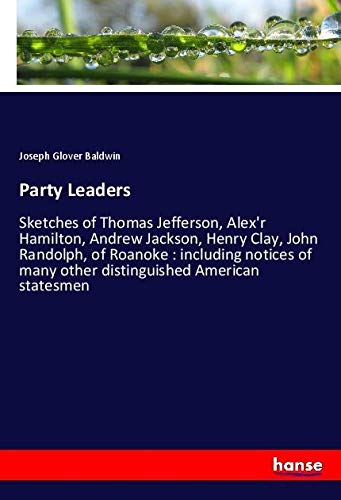 Party Leaders: Sketches of Thomas Jefferson, Alex'r Hamilton, Andrew Jackson, Henry Clay, John Randolph, of Roanoke : including notices of many other distinguished American statesmen