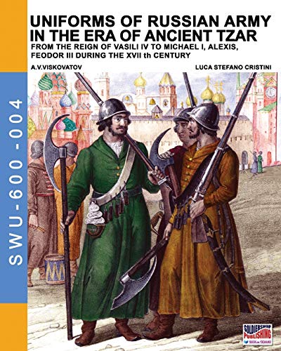Uniforms of Russian army in the era of ancient Tzar: From the Reign of Vasili IV to Michael I, Alexis, Feodor III during the XVII th century (Soldiers, Weapons & Uniforms 600, Band 4)