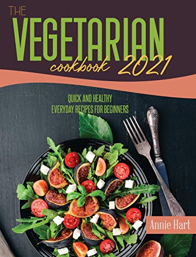 The Vegetarian Cookbook 2021: Quick and Healthy Everyday Recipes for Beginners