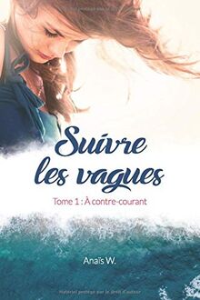 Suivre les vagues, Tome 1 : À contre-courant: - "Une ode à la vie" - "Magnifique et bouleversant ! "