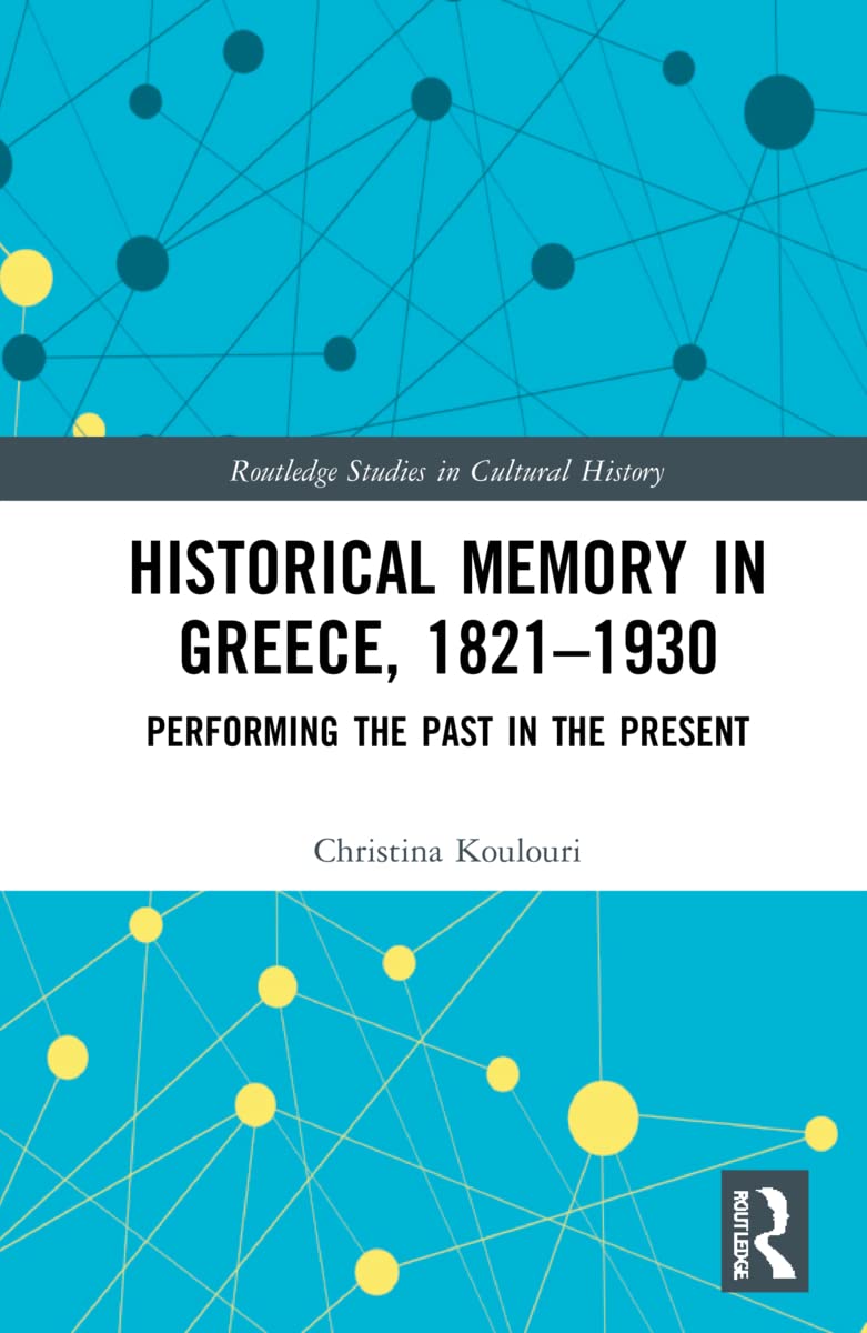 Historical Memory in Greece, 1821–1930: Performing the Past in the Present (Routledge Studies in Cultural History, 118, Band 118)