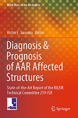 Diagnosis & Prognosis of AAR Affected Structures: State-of-the-Art Report of the RILEM Technical Committee 259-ISR (RILEM State-of-the-Art Reports, 31, Band 31)