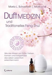 Duftmedizin und traditionelles Feng Shui: Wie das Wissen um Düfte, Farben,  Formen und Energieflüsse  das Leben wesentlich erleichtern kann