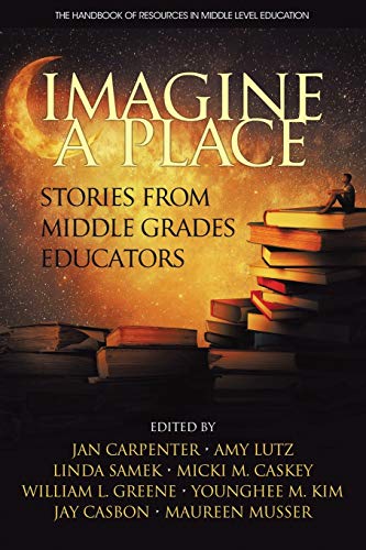 Imagine a Place: Stories from Middle Grades Educators (The Handbook of Resources in Middle Level Education)