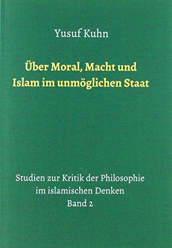 Über Moral, Macht und Islam im unmöglichen Staat: Studien zur Kritik der Philosophie im islamischen Denken – Band 2
