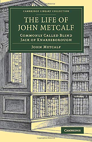 The Life of John Metcalf: Commonly Called Blind Jack of Knaresborough (Cambridge Library Collection - Technology)