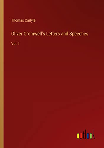 Oliver Cromwell's Letters and Speeches: Vol. I