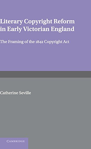 Catherine Seville Literary Copyright Reform In Early Victorian England, The Framing Of The 1842 Copyright Act (Cambridge Studies In English Legal History)