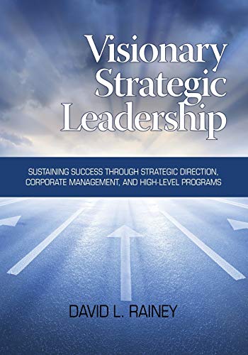 Visionary Strategic Leadership: Sustaining Success through Strategic Direction, Corporate Management and High-level Programs