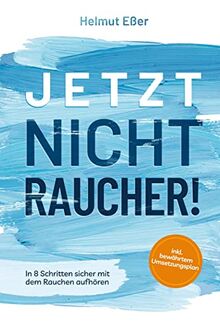 Jetzt Nichtraucher! In 8 Schritten sicher mit dem Rauchen aufhören (inkl. bewährtem Umsetzungsplan)