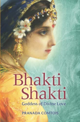 Pranada Comtois Bhakti Shakti, Goddess Of Divine Love (The Bhakti Series, Band 2)